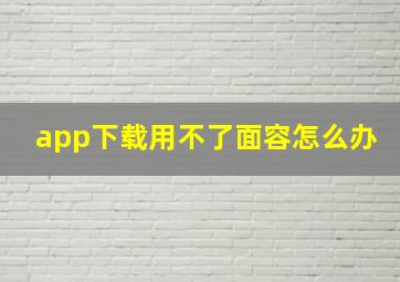 app下载用不了面容怎么办