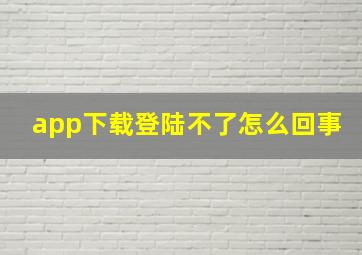 app下载登陆不了怎么回事