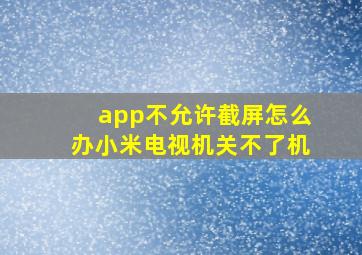 app不允许截屏怎么办小米电视机关不了机