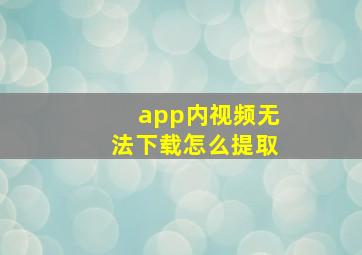 app内视频无法下载怎么提取