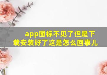 app图标不见了但是下载安装好了这是怎么回事儿