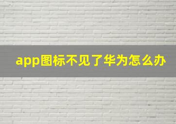 app图标不见了华为怎么办