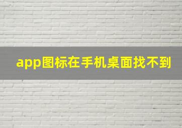 app图标在手机桌面找不到