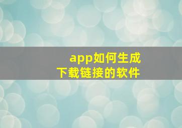 app如何生成下载链接的软件