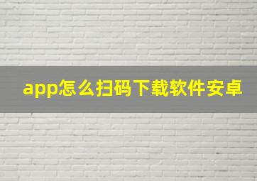 app怎么扫码下载软件安卓