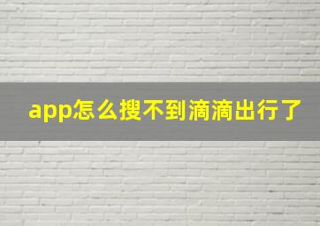 app怎么搜不到滴滴出行了