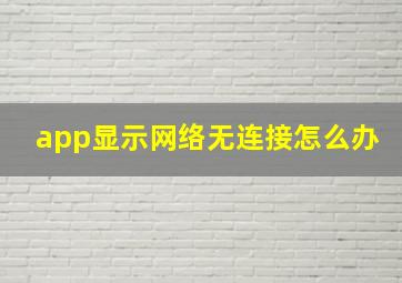 app显示网络无连接怎么办