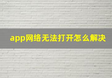 app网络无法打开怎么解决