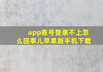 app账号登录不上怎么回事儿苹果版手机下载