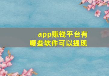 app赚钱平台有哪些软件可以提现