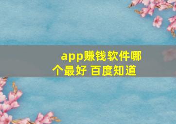 app赚钱软件哪个最好 百度知道