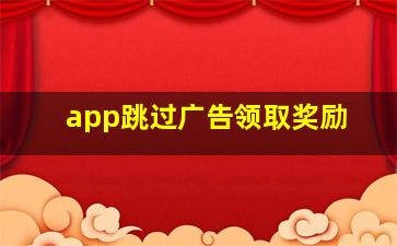 app跳过广告领取奖励