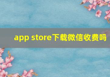 app store下载微信收费吗