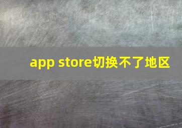 app store切换不了地区