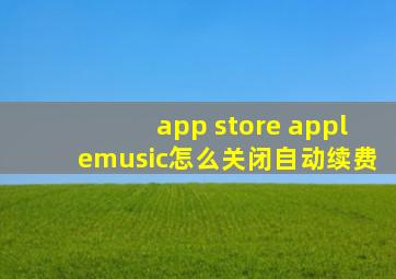 app store applemusic怎么关闭自动续费