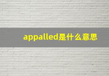 appalled是什么意思