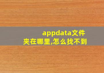 appdata文件夹在哪里,怎么找不到