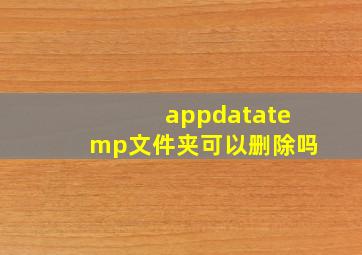 appdatatemp文件夹可以删除吗