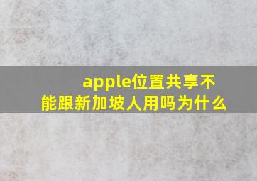 apple位置共享不能跟新加坡人用吗为什么