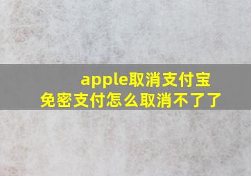 apple取消支付宝免密支付怎么取消不了了