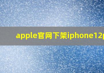 apple官网下架iphone12pro