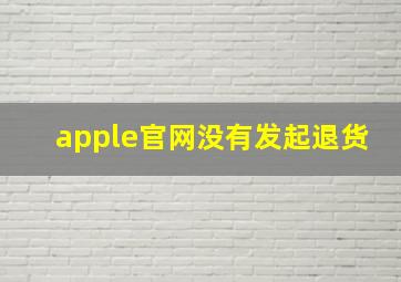 apple官网没有发起退货