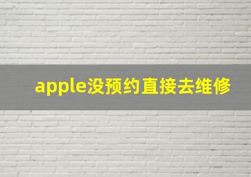 apple没预约直接去维修