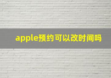 apple预约可以改时间吗