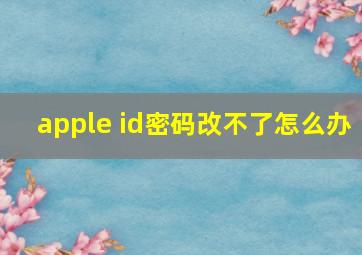 apple id密码改不了怎么办