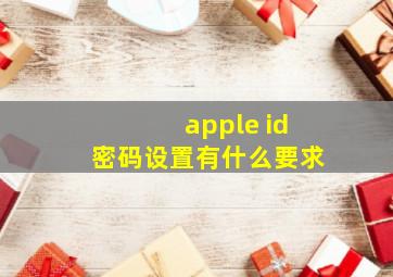 apple id密码设置有什么要求