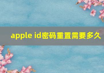 apple id密码重置需要多久