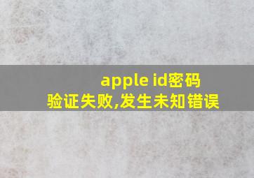 apple id密码验证失败,发生未知错误