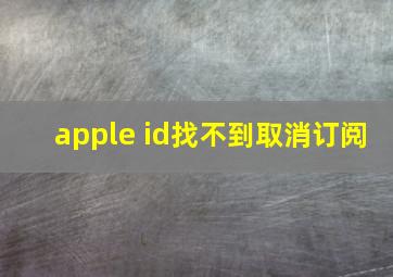 apple id找不到取消订阅