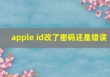 apple id改了密码还是错误