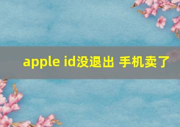 apple id没退出 手机卖了