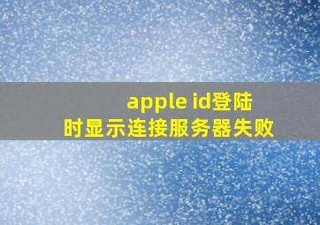 apple id登陆时显示连接服务器失败