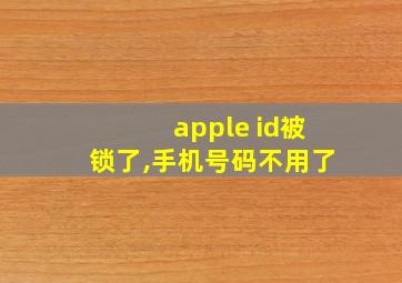 apple id被锁了,手机号码不用了