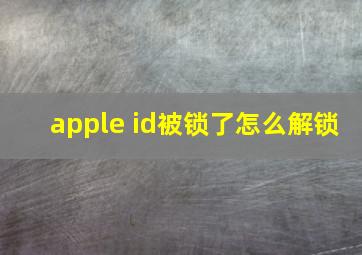 apple id被锁了怎么解锁