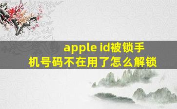 apple id被锁手机号码不在用了怎么解锁