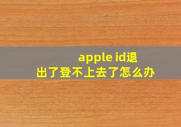 apple id退出了登不上去了怎么办