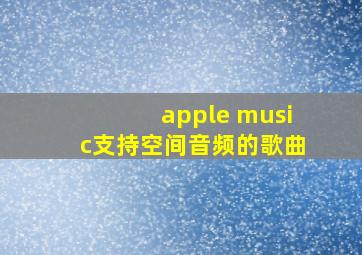 apple music支持空间音频的歌曲