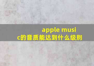 apple music的音质能达到什么级别