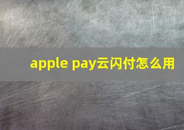 apple pay云闪付怎么用