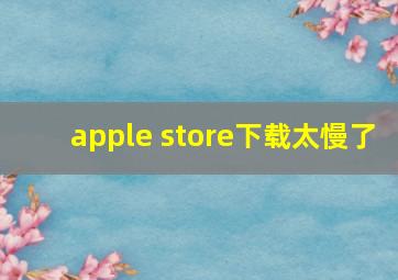 apple store下载太慢了