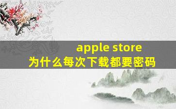 apple store为什么每次下载都要密码