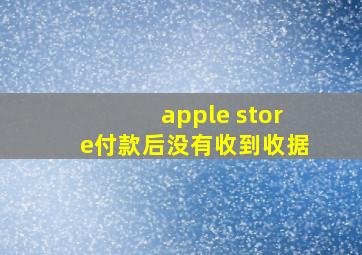 apple store付款后没有收到收据