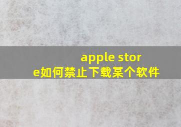 apple store如何禁止下载某个软件