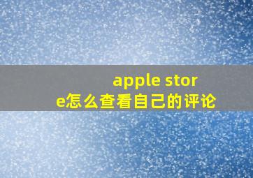 apple store怎么查看自己的评论