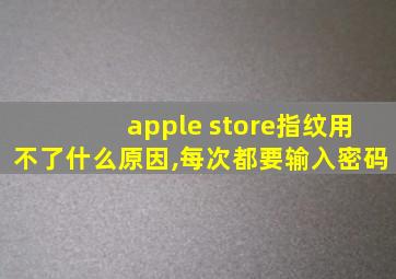 apple store指纹用不了什么原因,每次都要输入密码