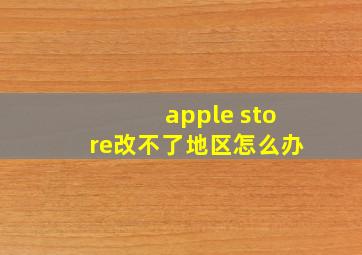 apple store改不了地区怎么办